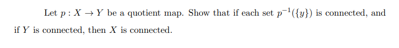 Let P X Y Be A Quotient Map Show That If Each Set P Y Is Connected And If Y Is Connected Then X Is Connected 1