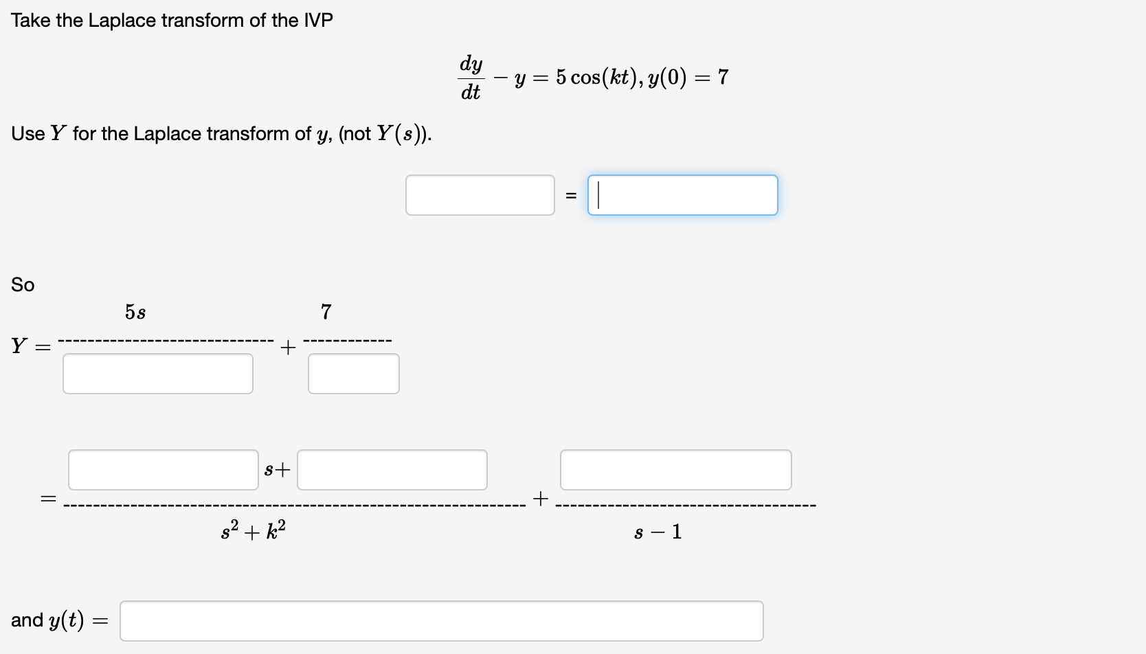 Take The Laplace Transform Of The Ivp Dy Dt Y 5 Cos Kt Y 0 7 Use Y For The Laplace Transform Of Y Not Y S 1