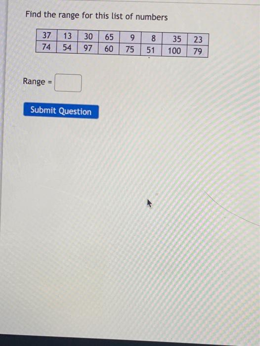 Find The Range For This List Of Numbers 37 74 8 13 54 30 97 65 60 23 9 75 8 51 35 100 79 Range Submit Question 1
