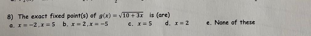 8 The Exact Fixed Point S Of G X V10 3x Is Are A X 2 X 5 B X 2 X 5 C X 5 D X 2 E None Of Thes 1
