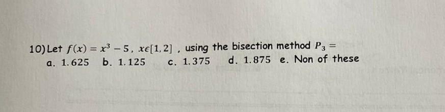 10 Let F X X3 5 Xe 1 2 Using The Bisection Method Pg A 1 625 B 1 125 C 1 375 D 1 875 E Non Of These 1