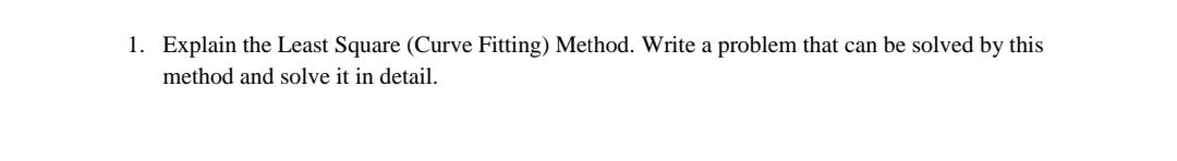 1 Explain The Least Square Curve Fitting Method Write A Problem That Can Be Solved By This Method And Solve It In De 1