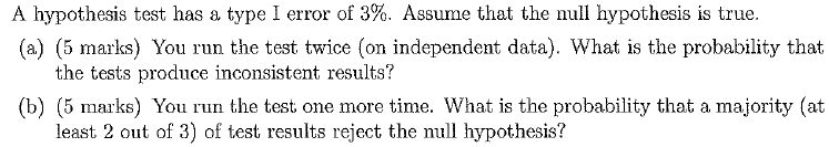 A Hypothesis Test Has A Type I Error Of 3 Assume That The Null Hypothesis Is True A 5 Marks You Run The Test Twic 1