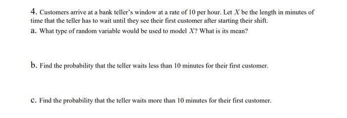 4 Customers Arrive At A Bank Teller S Window At A Rate Of 10 Per Hour Let X Be The Length In Minutes Of Time That The 1