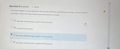 Question 8 3 Points Saved A Car Rental Company At A Major Sirport Has 70 Of Its Fleet Of 200 Cars Rented Each Day O 1