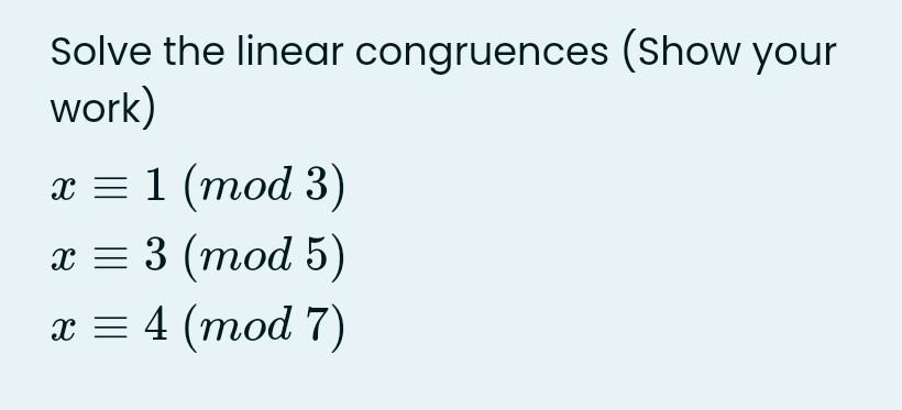 Solve The Linear Congruences Show Your Work X 1 Mod 3 X 3 Mod 5 X 4 Mod 7 1