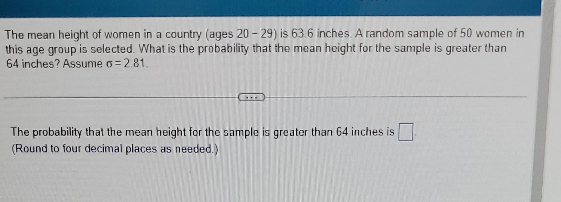 The Mean Height Of Women In A Country Ages 20 29 Is 63 6 Inches A Random Sample Of 50 Women In This Age Group Is Sele 1