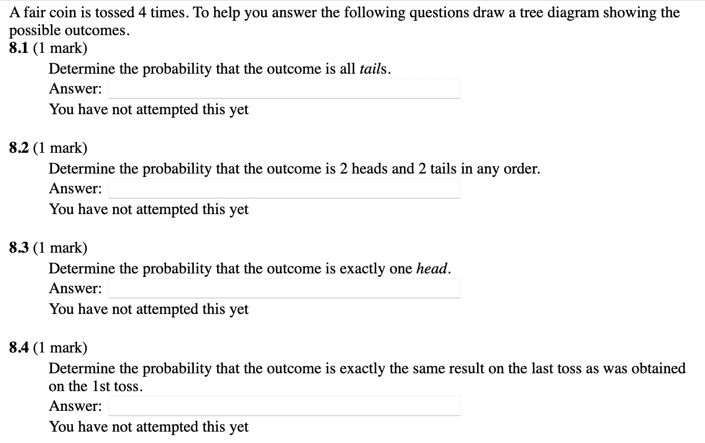 A Fair Coin Is Tossed 4 Times To Help You Answer The Following Questions Draw A Tree Diagram Showing The Possible Outco 1