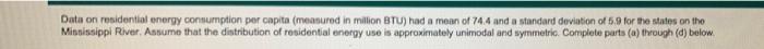 Data On Residential Energy Consumption Per Capita Meanurod In Million Btu Had A Mean Of 74 4 And A Standard Deviation 1