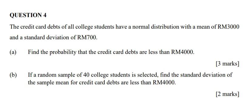 Question 4 The Credit Card Debts Of All College Students Have A Normal Distribution With A Mean Of Rm3000 And A Standard 1