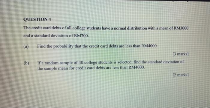 Question 4 The Credit Card Debts Of All College Students Have A Normal Distribution With A Mean Of Rm3000 And A Standard 1