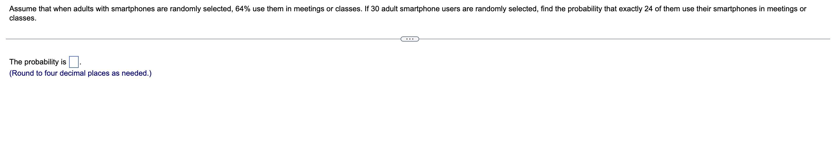 Assume That When Adults With Smartphones Are Randomly Selected 64 Use Them In Meetings Or Classes If 30 Adult Smartph 1
