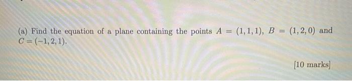 A Find The Equation Of A Plane Containing The Points A 1 1 1 B 1 2 0 And C 1 2 1 10 Marks 1