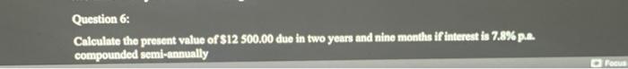 Question 6 Calculate The Present Value Of 12 500 00 Due In Two Years And Nine Months If Interest Is 7 8 Compounded 1