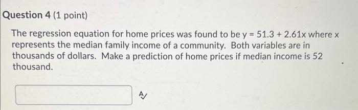 Question 4 1 Point The Regression Equation For Home Prices Was Found To Be Y 51 3 2 61x Where X Represents The Med 1