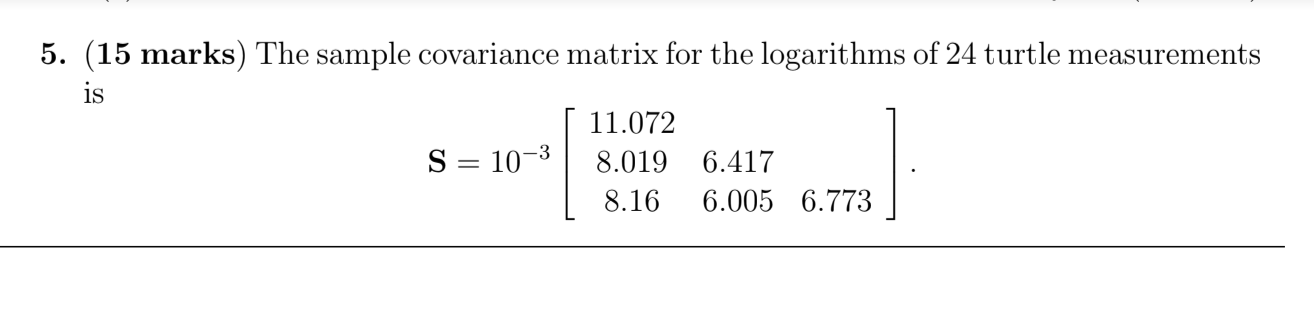 5 15 Marks The Sample Covariance Matrix For The Logarithms Of 24 Turtle Measurements Is 11 072 S 10 3 8 019 6 417 8 1