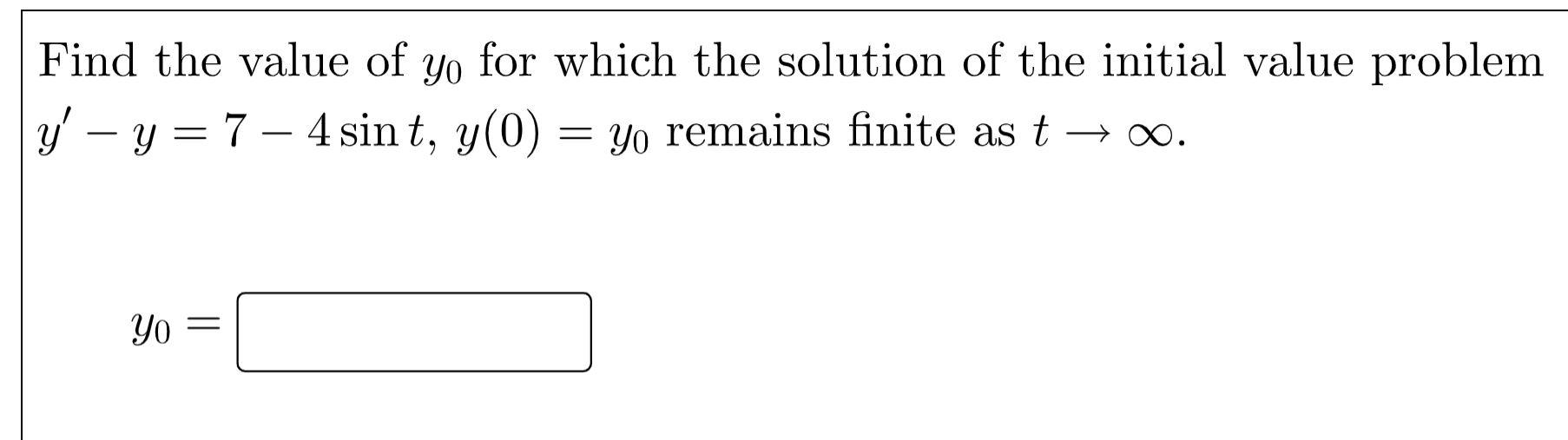 Find The Value Of Yo For Which The Solution Of The Initial Value Problem Y Y 7 4 Sint Y 0 Yo Remains Finite A 1