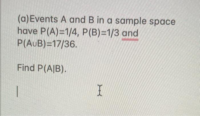 A Events A And B In A Sample Space Have P A 1 4 P B 1 3 And P Aub 17 36 Find P Ab I 1
