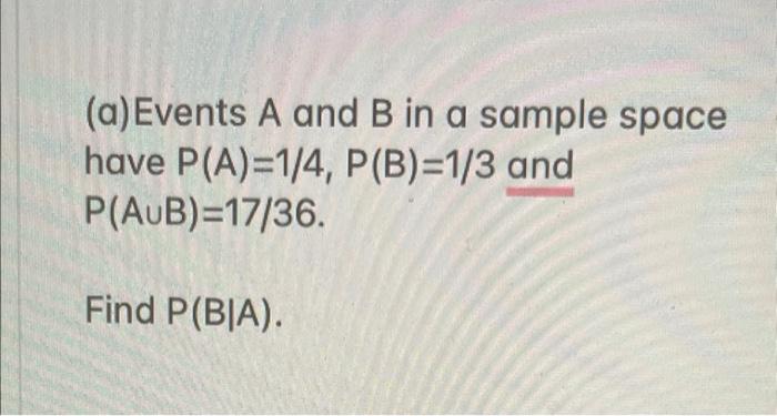 A Events A And B In A Sample Space Have P A 1 4 P B 1 3 And P Aub 17 36 Find P Bia 1