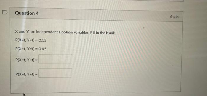 Question 4 6 Pts X And Y Are Independent Boolean Variables Fill In The Blank Pix T Y T 0 15 Pix T Y F 0 45 Pox 1