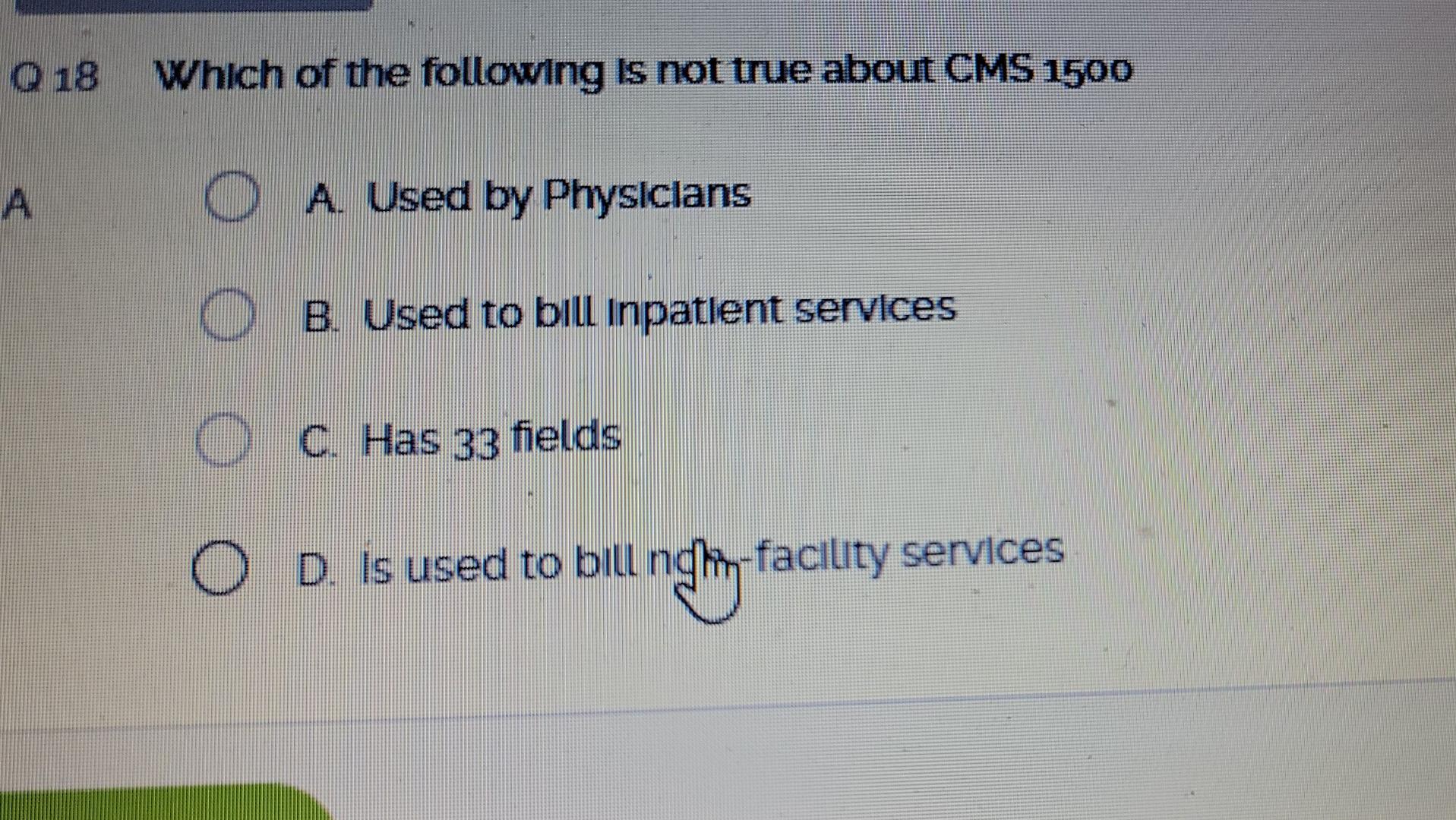 O 18 Which Of The Following Is Not True About Cms 1500 A Used By Physicians B Used To Bill Inpatlent Services O C Has 1