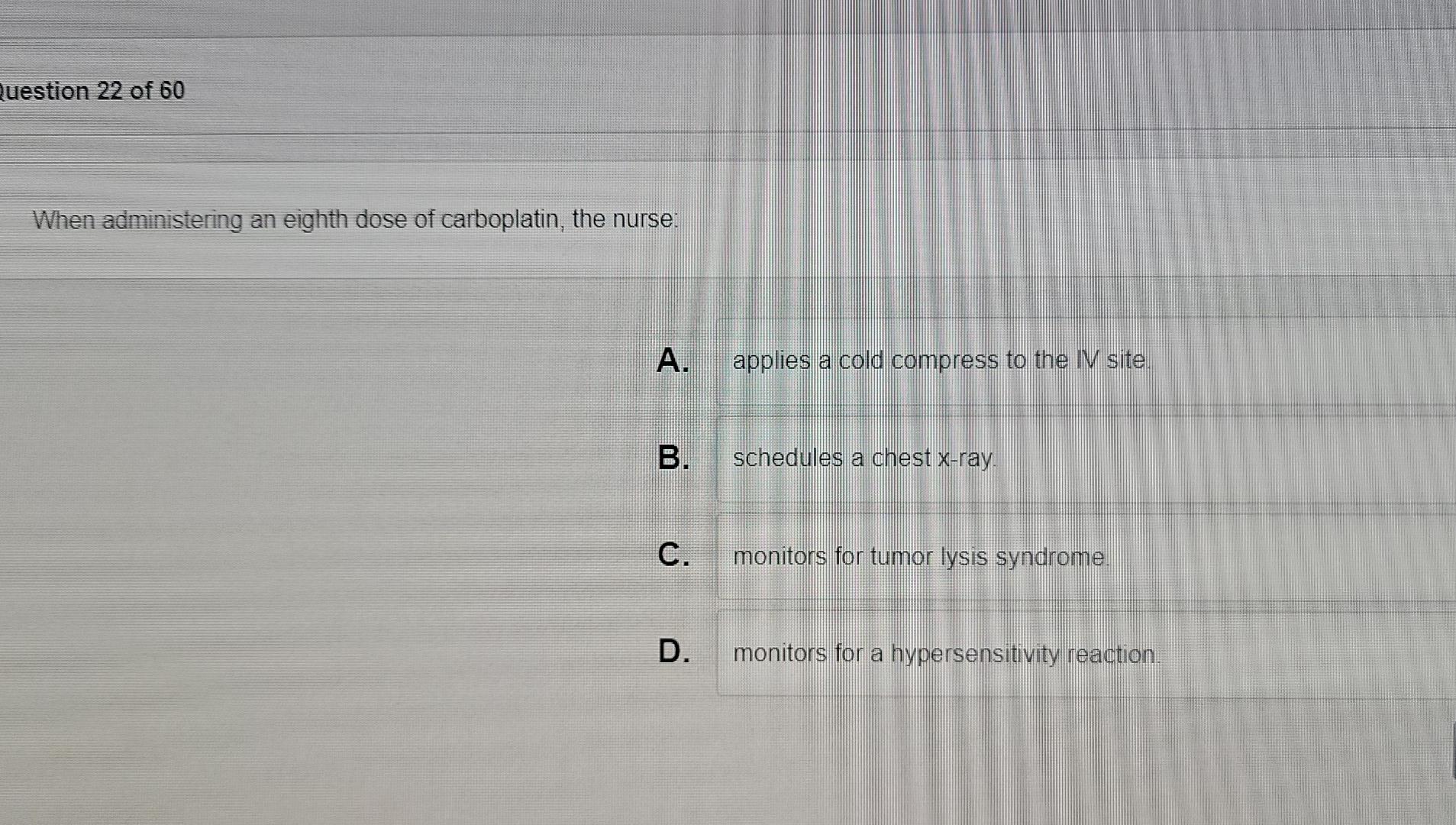 Question 22 Of 60 When Administering An Eighth Dose Of Carboplatin The Nurse A Applies A Cold Compress To The Iv Site 1