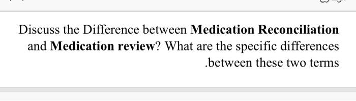Discuss The Difference Between Medication Reconciliation And Medication Review What Are The Specific Differences Betwe 1