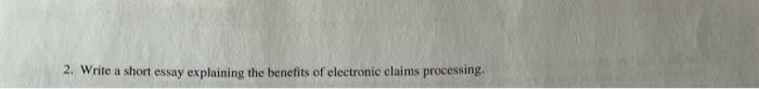 2 Write A Short Essay Explaining The Benefits Of Electronic Claims Processing 1