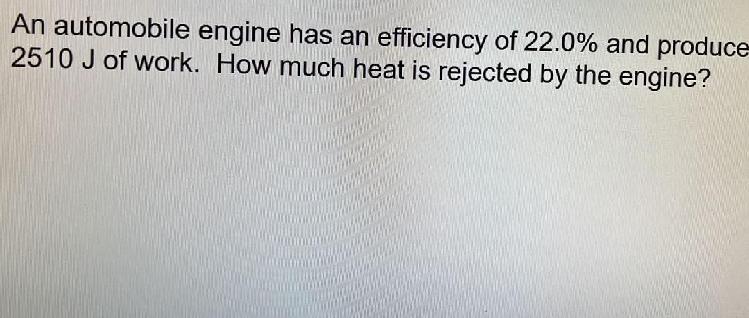 An Automobile Engine Has An Efficiency Of 22 0 And Produce 2510 J Of Work How Much Heat Is Rejected By The Engine 1