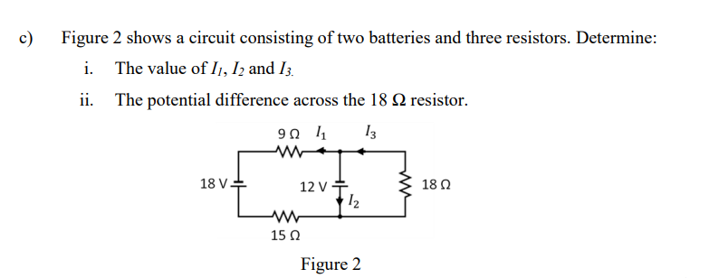 C Figure 2 Shows A Circuit Consisting Of Two Batteries And Three Resistors Determine I The Value Of I1 12 And 13 I 1