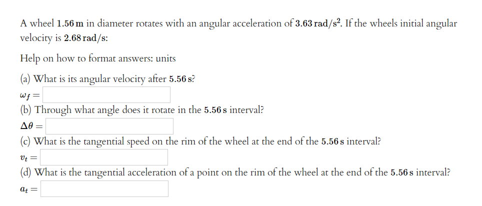 A Wheel 1 56 M In Diameter Rotates With An Angular Acceleration Of 3 63 Rad S2 If The Wheels Initial Angular Velocity I 1