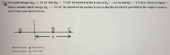 Two Point Charges Qa 2 1 C And Qb 7 5 Oc Are Located On The X Axis At Xa 1 4 Cm And Xb 2 1 Cm As Shown In Figure 1