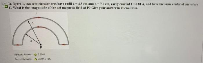 In Figure 1 Two Semicircular Ares Have Radila 4 5 Cm And B 7 6 Cm Carry Current I 0 81 A And Have The Same Center 1