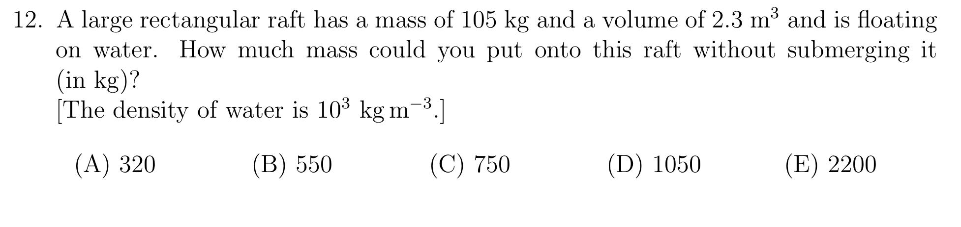 12 A Large Rectangular Raft Has A Mass Of 105 Kg And A Volume Of 2 3 Mo And Is Floating On Water How Much Mass Could Y 1