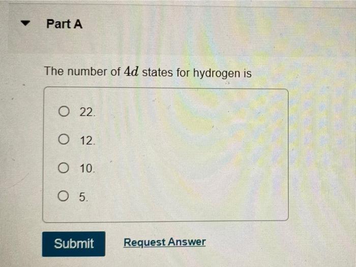 Part A The Number Of 4d States For Hydrogen Is O 22 O 12 O 10 O 5 Submit Request Answer Part A If An Electron Has T 1