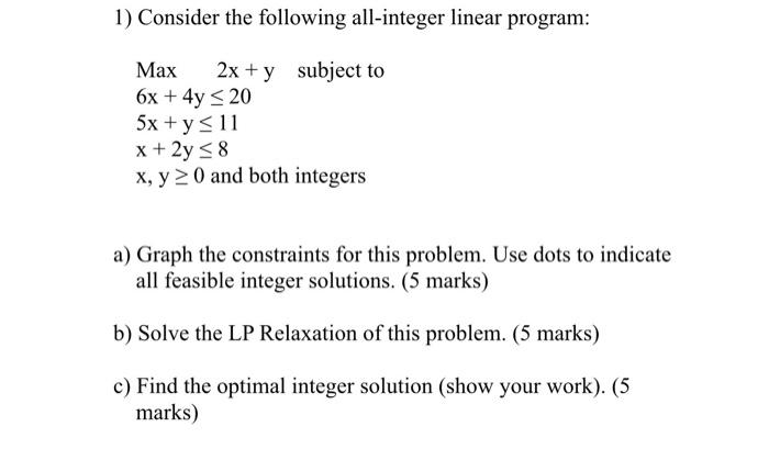 1 Consider The Following All Integer Linear Program Max 2x Y Subject To 6x 4y 20 5x Y 11 X 2y 8 X Y 0 1