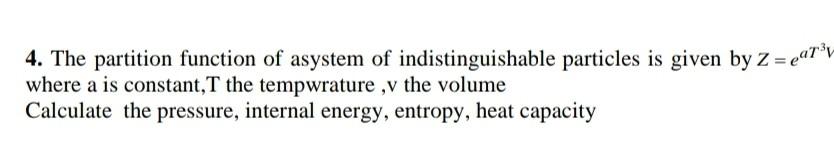 4 The Partition Function Of Asystem Of Indistinguishable Particles Is Given By Z Carku Where A Is Constant T The Temp 1