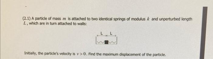 2 1 A Particle Of Mass M Is Attached To Two Identical Springs Of Modulus K And Unperturbed Length L Which Are In Turn 1
