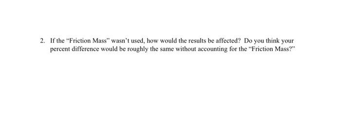 2 If The Friction Mass Wasn T Used How Would The Results Be Affected Do You Think Your Percent Difference Would Be 1