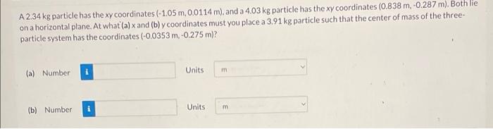 A 2 34 Kg Particle Has The Xy Coordinates 1 05 M 0 0114 M And A 4 03 Kg Particle Has The Xy Coordinates 0 838 M 0 1