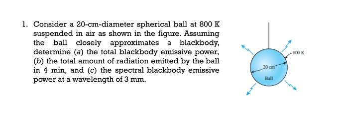 1 Consider A 20 Cm Diameter Spherical Ball At 800 K Suspended In Air As Shown In The Figure Assuming The Ball Closely 1