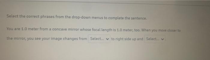 Select The Correct Phrases From The Drop Down Menus To Complete The Sentence You Are 1 0 Meter From A Concave Mirror Wh 1