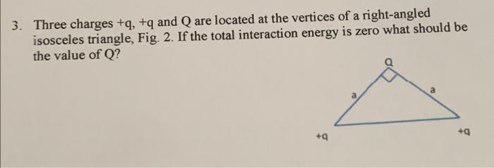 3 Three Charges Q Q And Q Are Located At The Vertices Of A Right Angled Isosceles Triangle Fig 2 If The Total Int 1
