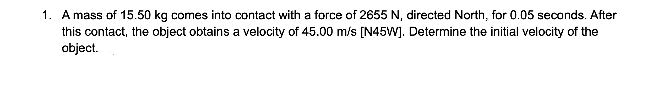 1 A Mass Of 15 50 Kg Comes Into Contact With A Force Of 2655 N Directed North For 0 05 Seconds After This Contact T 1