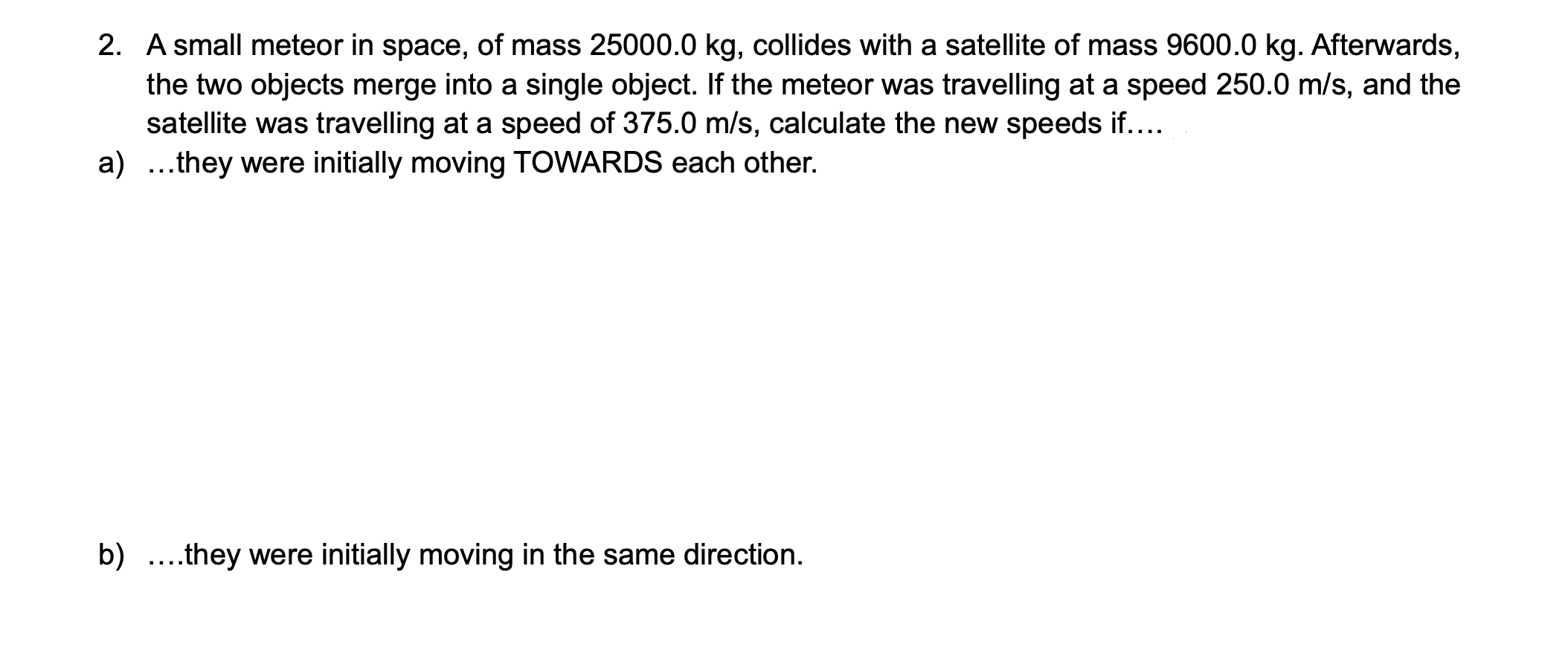 2 A Small Meteor In Space Of Mass 25000 0 Kg Collides With A Satellite Of Mass 9600 0 Kg Afterwards The Two Objects 1