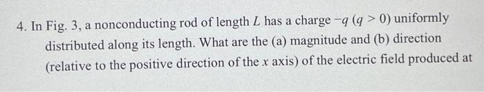 4 In Fig 3 A Nonconducting Rod Of Length L Has A Charge 9 9 0 Uniformly Distributed Along Its Length What Are T 1