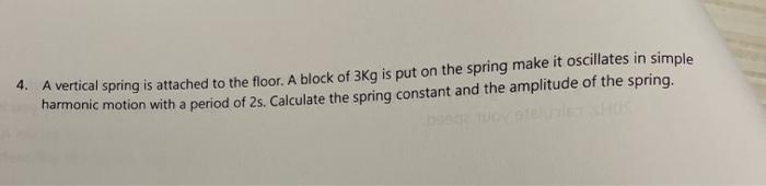 4 A Vertical Spring Is Attached To The Floor A Block Of 3kg Is Put On The Spring Make It Oscillates In Simple Harmonic 1