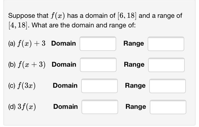 Suppose That F X Has A Domain Of 6 18 And A Range Of 4 18 What Are The Domain And Range Of A F X 3 Domain 1