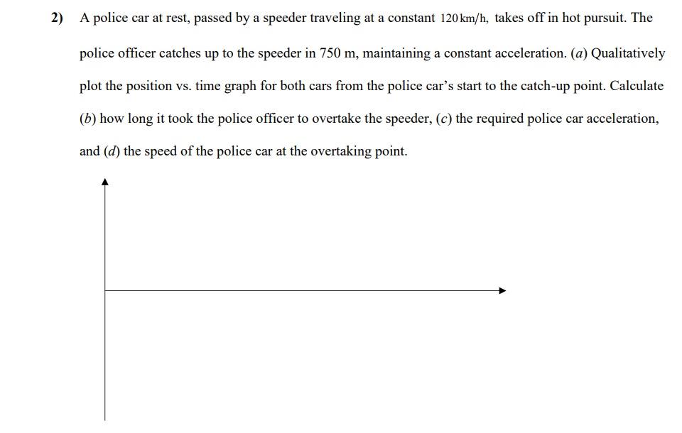 2 A Police Car At Rest Passed By A Speeder Traveling At A Constant 120 Km H Takes Off In Hot Pursuit The Police Offi 1
