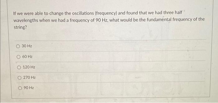 If We Were Able To Change The Oscillations Frequency And Found That We Had Three Half Wavelengths When We Had A Freque 1